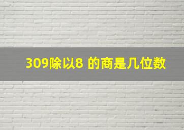 309除以8 的商是几位数